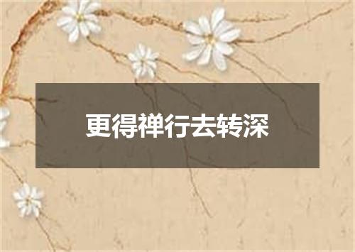 更得禅行去转深