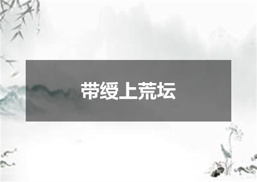 带绶上荒坛