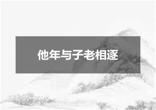 他年与子老相逐