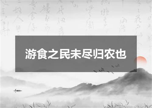 游食之民未尽归农也