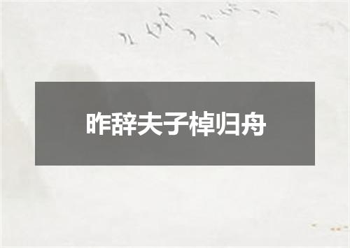 昨辞夫子棹归舟