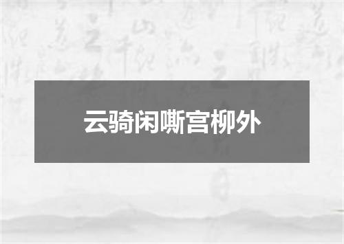 云骑闲嘶宫柳外