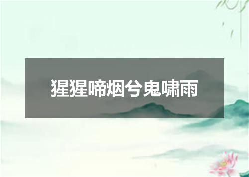 猩猩啼烟兮鬼啸雨