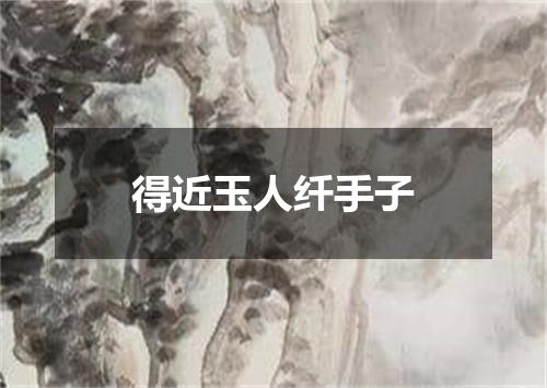 得近玉人纤手子