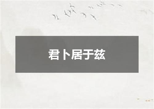 君卜居于兹
