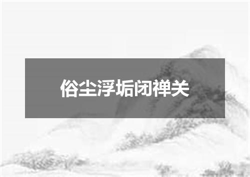 俗尘浮垢闭禅关