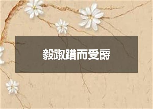 毅踧踖而受爵
