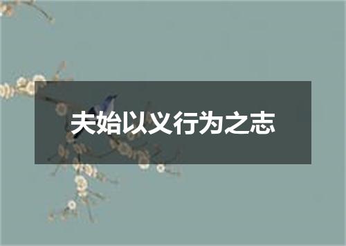 夫始以义行为之志