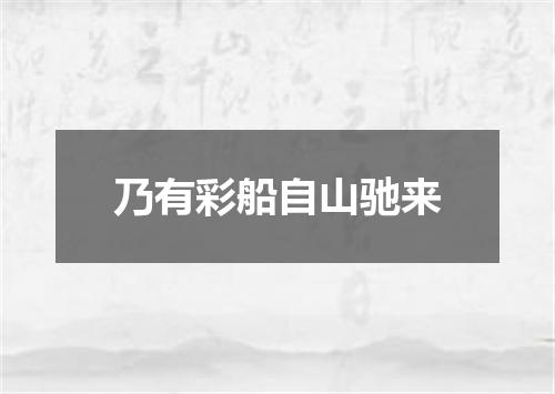 乃有彩船自山驰来