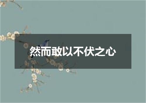 然而敢以不伏之心