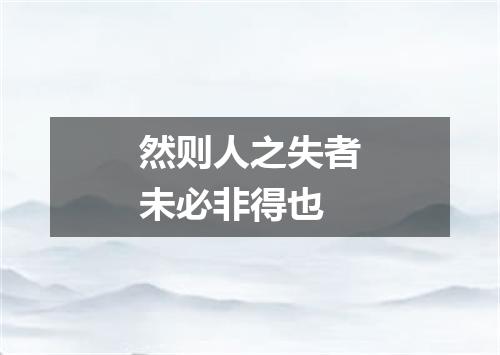 然则人之失者未必非得也
