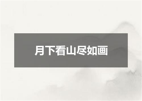 月下看山尽如画