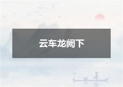 云车龙阙下