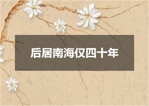 后居南海仅四十年
