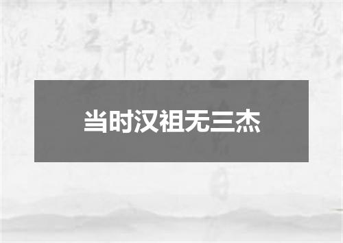 当时汉祖无三杰