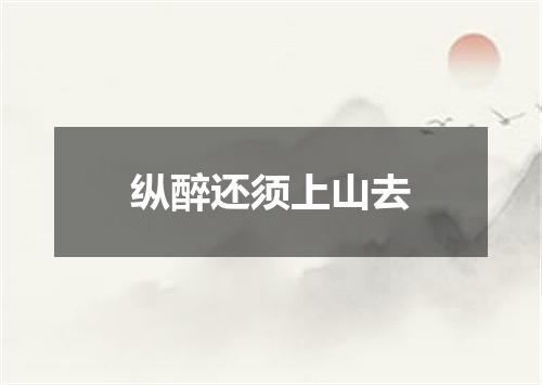纵醉还须上山去