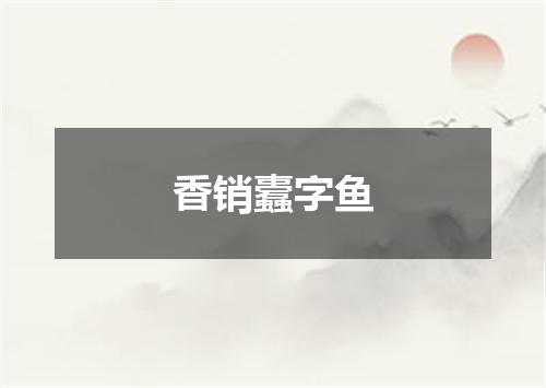 香销蠹字鱼