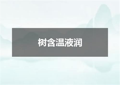树含温液润
