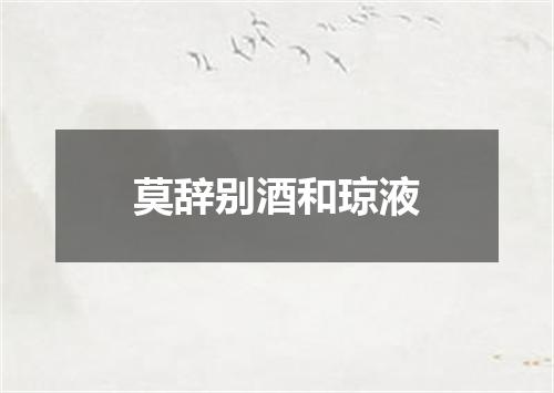 莫辞别酒和琼液