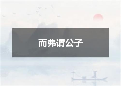 而弗谓公子