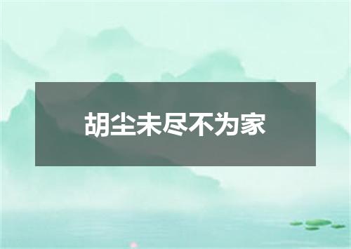 胡尘未尽不为家