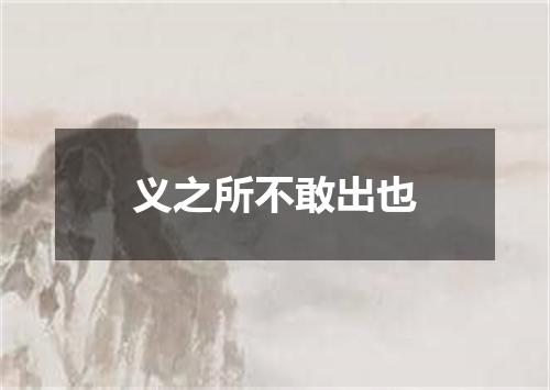 义之所不敢出也