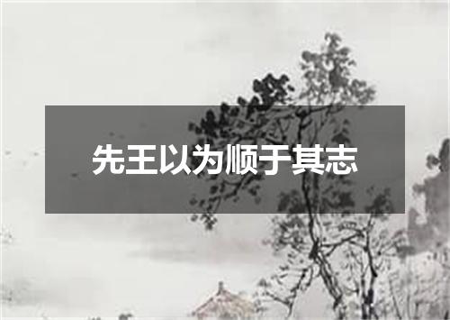 先王以为顺于其志
