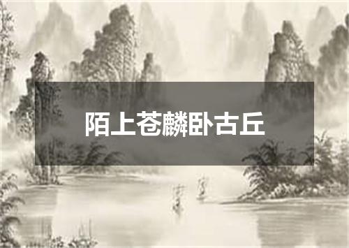 陌上苍麟卧古丘