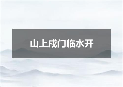 山上戍门临水开