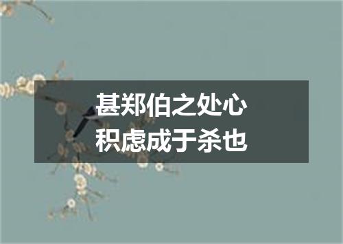 甚郑伯之处心积虑成于杀也