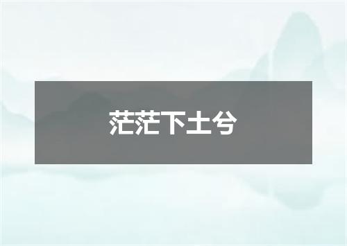 茫茫下土兮