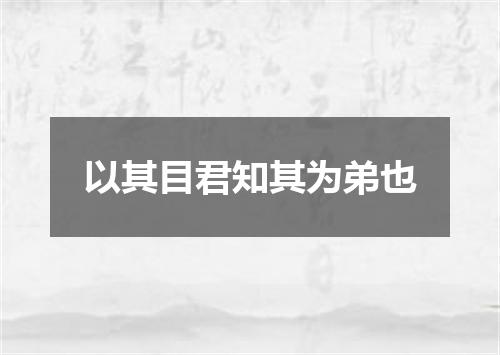 以其目君知其为弟也