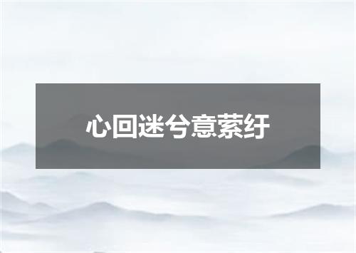 心回迷兮意萦纡
