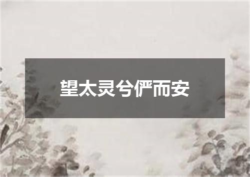 望太灵兮俨而安