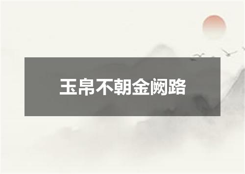 玉帛不朝金阙路