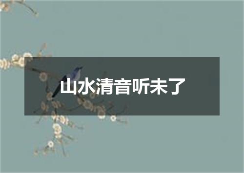 山水清音听未了