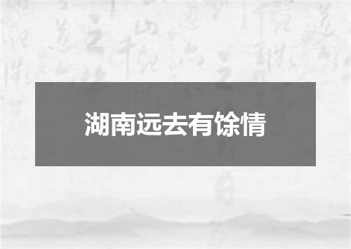 湖南远去有馀情