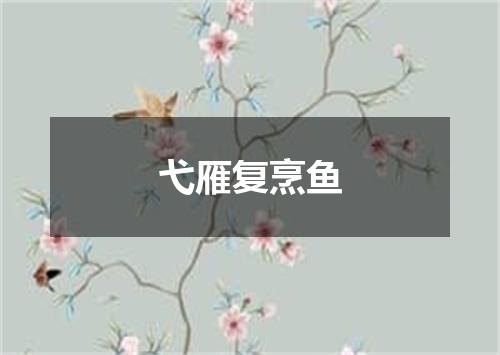 弋雁复烹鱼