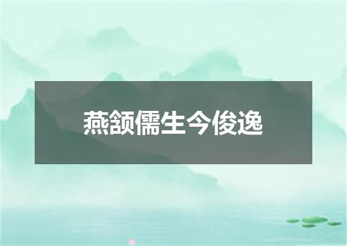 燕颔儒生今俊逸