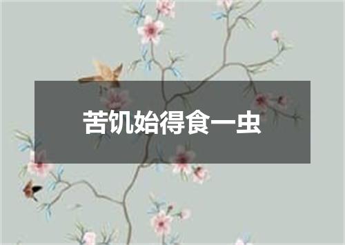 苦饥始得食一虫