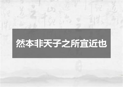 然本非天子之所宜近也