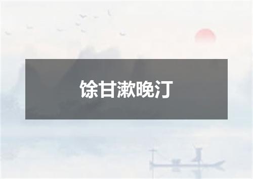 馀甘漱晚汀