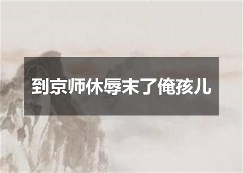 到京师休辱末了俺孩儿