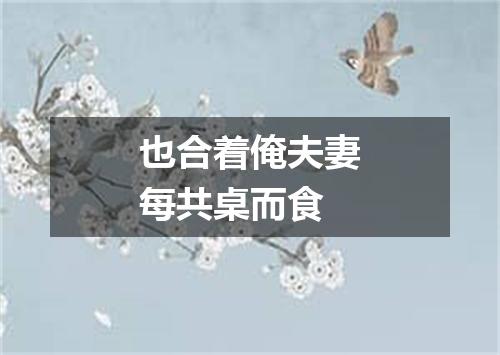 也合着俺夫妻每共桌而食