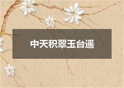 中天积翠玉台遥