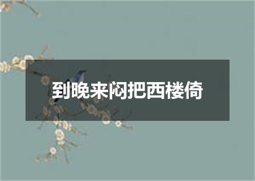 到晚来闷把西楼倚