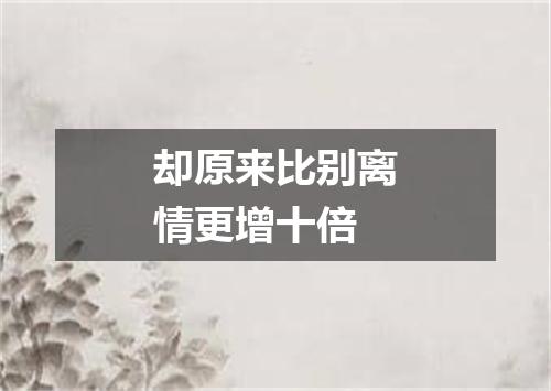 却原来比别离情更增十倍