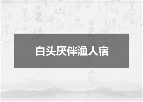 白头厌伴渔人宿
