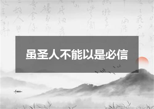虽圣人不能以是必信