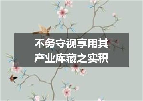 不务守视享用其产业库藏之实积